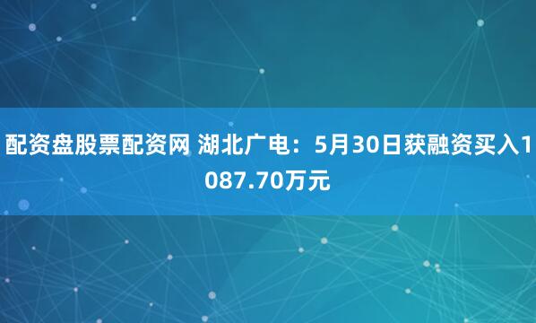 配资盘股票配资网 湖北广电：5月30日获融资买入1087.70万元