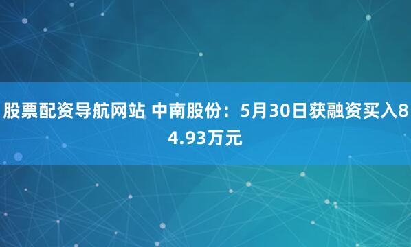 股票配资导航网站 中南股份：5月30日获融资买入84.93万元