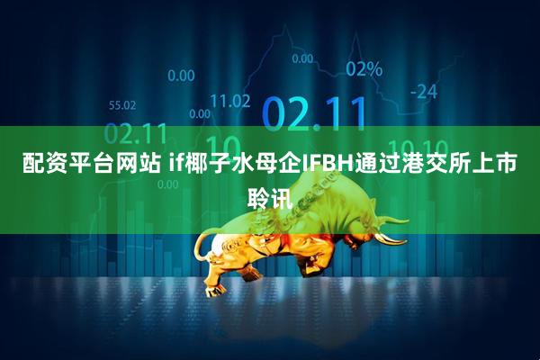 配资平台网站 if椰子水母企IFBH通过港交所上市聆讯