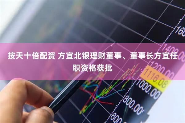 按天十倍配资 方宜北银理财董事、董事长方宜任职资格获批