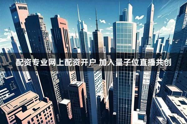 配资专业网上配资开户 加入量子位直播共创