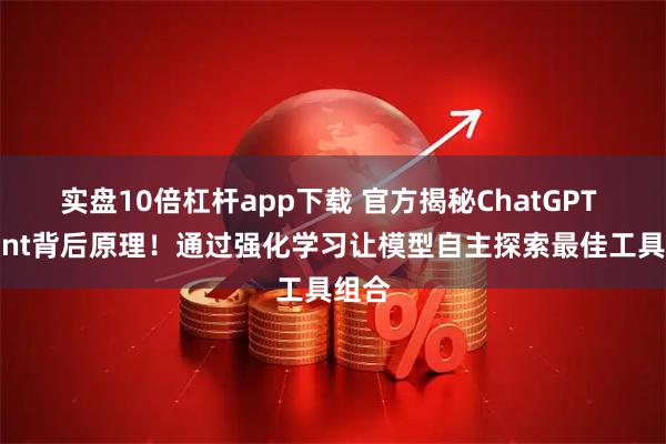实盘10倍杠杆app下载 官方揭秘ChatGPT Agent背后原理！通过强化学习让模型自主探索最佳工具组合