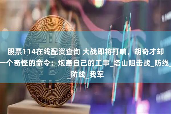 股票114在线配资查询 大战即将打响，胡奇才却下了一个奇怪的命令：炮轰自己的工事_塔山阻击战_防线_我军