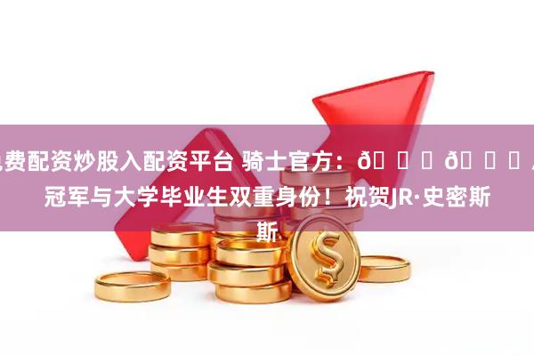 免费配资炒股入配资平台 骑士官方：🏆🎓总冠军与大学毕业生双重身份！祝贺JR·史密斯