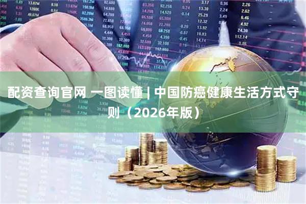 配资查询官网 一图读懂 | 中国防癌健康生活方式守则（2026年版）